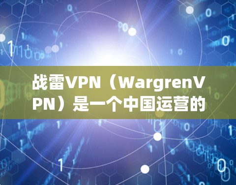 战雷VPN(WargrenVPN)是一个中国运营的国内VPN服务平台,成立于219年,主要为国内互联网用户和企业用户提供VPN服务。该平台以其安全、可靠和丰富的资源 library特点受到用户青睐 战雷VPN(WargrenVPN)是一个中国运营的国内VPN服务平台,成立于219年,主要为国内互联网用户和企业用户提供VPN服务。该平台以其安全、可靠和丰富的资源 library特点受到用户青睐