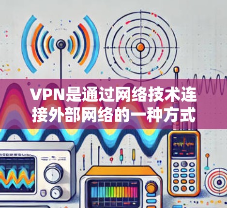VPN是通过网络技术连接外部网络的一种方式，通常使用IP地址作为连接Point to Point网络的桥梁。如果您的问题涉及到如何获取或配置VPN的网络设备，以下是一些通用的步骤和建议