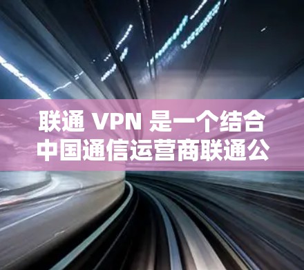 联通 VPN 是一个结合中国通信运营商联通公司通信能力和服务安全性的VPN服务。它提供灵活的使用方式和多样的功能选项,适合需要加密通信的用户。以下是详细的信息 联通 VPN 是一个结合中国通信运营商联通公司通信能力和服务安全性的VPN服务。它提供灵活的使用方式和多样的功能选项,适合需要加密通信的用户。以下是详细的信息