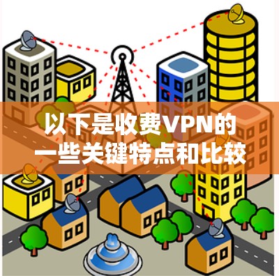 以下是收费VPN的一些关键特点和比较分析 以下是收费VPN的一些关键特点和比较分析