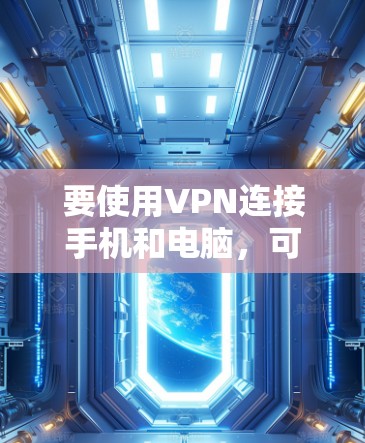 要使用VPN连接手机和电脑，可以按照以下步骤操作