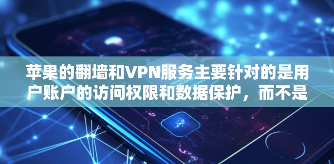 苹果的翻墙和VPN服务主要针对的是用户账户的访问权限和数据保护,而不是提供真正的VPN服务。苹果对用户账户的限制主要是为了保护用户隐私和防止未经授权的访问 苹果的翻墙和VPN服务主要针对的是用户账户的访问权限和数据保护,而不是提供真正的VPN服务。苹果对用户账户的限制主要是为了保护用户隐私和防止未经授权的访问
