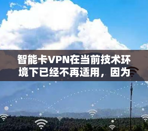 智能卡VPN在当前技术环境下已经不再适用，因为智能卡已经不再适合现代网络需求。以下是基于此情况的总结和建议