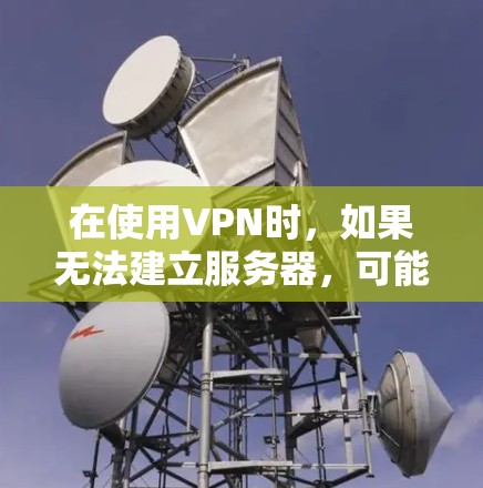 在使用VPN时,如果无法建立服务器,可能与服务器配置、防火墙设置或防火墙状态有关。以下是一些建议,帮助您解决问题 在使用VPN时,如果无法建立服务器,可能与服务器配置、防火墙设置或防火墙状态有关。以下是一些建议,帮助您解决问题