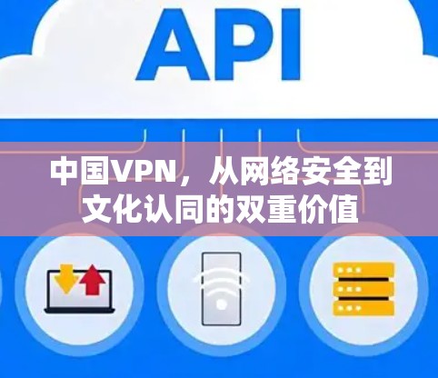 中国VPN，从网络安全到文化认同的双重价值
