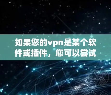 如果您的vpn是某个软件或插件,您可以尝试以下步骤来重新连接 如果您的vpn是某个软件或插件,您可以尝试以下步骤来重新连接