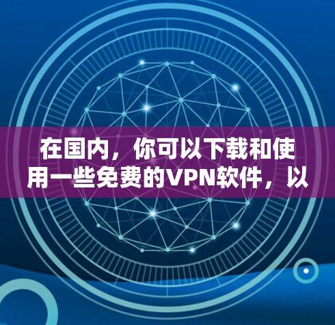 在国内，你可以下载和使用一些免费的VPN软件，以访问网络资源。以下是几种常用的国内VPN软件推荐
