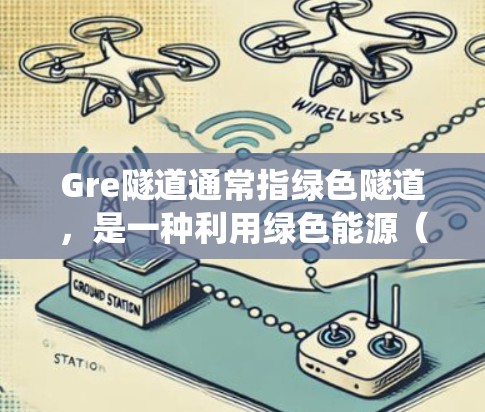 Gre隧道通常指绿色隧道,是一种利用绿色能源(如太阳能、风能等)进行隧道工程的技术,旨在减少对传统能源的依赖,尤其在开发绿色城市和可持续交通中应用 Gre隧道通常指绿色隧道,是一种利用绿色能源(如太阳能、风能等)进行隧道工程的技术,旨在减少对传统能源的依赖,尤其在开发绿色城市和可持续交通中应用