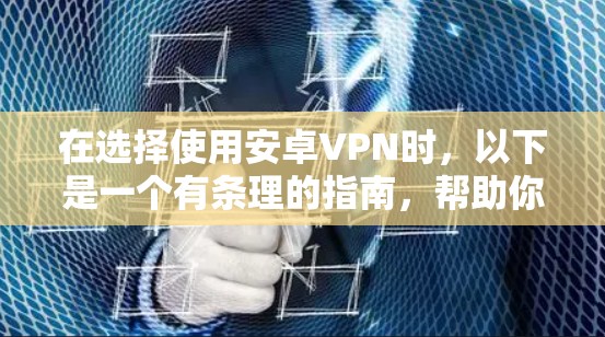 在选择使用安卓VPN时,以下是一个有条理的指南,帮助你全面考虑和做出决策 在选择使用安卓VPN时,以下是一个有条理的指南,帮助你全面考虑和做出决策