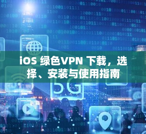 iOS 绿色VPN 下载，选择、安装与使用指南