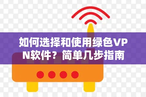 如何选择和使用绿色VPN软件？简单几步指南