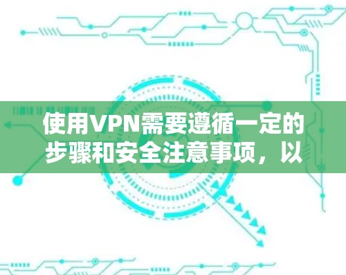 使用VPN需要遵循一定的步骤和安全注意事项，以下是一步步的指南