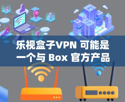 乐视盒子VPN 可能是一个与 Box 官方产品或项目相关的术语或名称。但由于 Box 是一款广泛使用的操作系统,VZ 作为其名称可能有特定的含义或项目背景 乐视盒子VPN 可能是一个与 Box 官方产品或项目相关的术语或名称。但由于 Box 是一款广泛使用的操作系统,VZ 作为其名称可能有特定的含义或项目背景