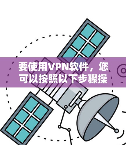 要使用VPN软件，您可以按照以下步骤操作