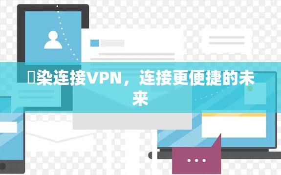渓染连接VPN,连接更便捷的未来 渓染连接VPN,连接更便捷的未来