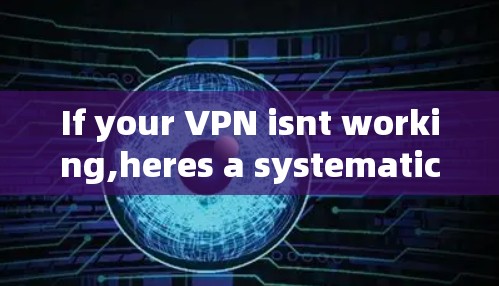 If your VPN isnt working,heres a systematic approach to troubleshoot and resolve the issue: