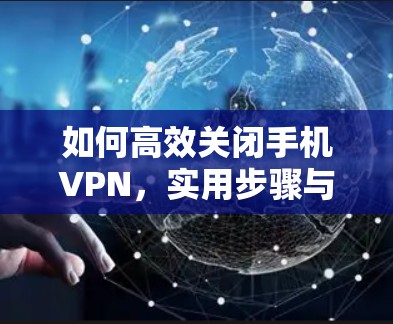 如何高效关闭手机VPN，实用步骤与建议