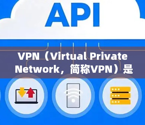 VPN（Virtual Private Network，简称VPN）是一种通过网络加密技术实现之间的数据传输和地址管理的系统，旨在为用户提供安全、私密的网络访问体验。以下是几种常见的VPN方式