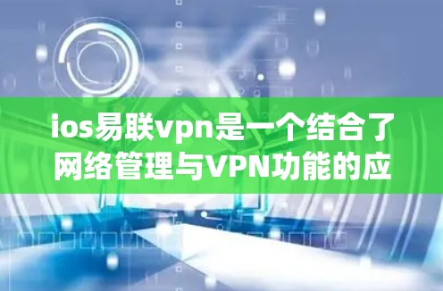 ios易联vpn是一个结合了网络管理与VPN功能的应用程序，旨在帮助用户在移动设备上管理网络设备并使用VPN服务进行数据传输。它可能包括以下功能模块