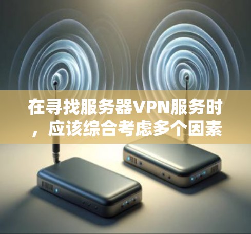 在寻找服务器VPN服务时,应该综合考虑多个因素,包括服务的安全性、性能、易用性以及适用场景。以下是一些常见的服务器VPN服务推荐和它们的特点 在寻找服务器VPN服务时,应该综合考虑多个因素,包括服务的安全性、性能、易用性以及适用场景。以下是一些常见的服务器VPN服务推荐和它们的特点