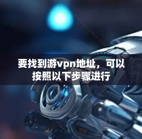 要找到游vpn地址，可以按照以下步骤进行