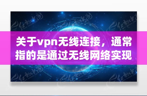 关于vpn无线连接，通常指的是通过无线网络实现VPN的连接。以下是关于如何实现无线连接的步骤和注意事项