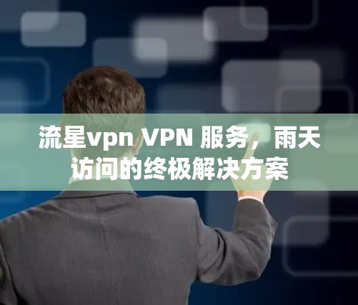 流星vpn VPN 服务，雨天访问的终极解决方案