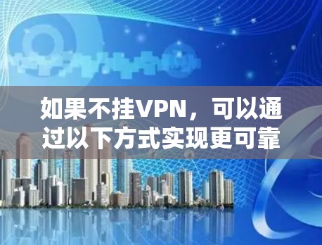 如果不挂VPN，可以通过以下方式实现更可靠的网络访问