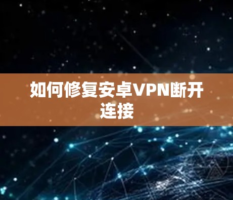 如何修复安卓VPN断开连接
