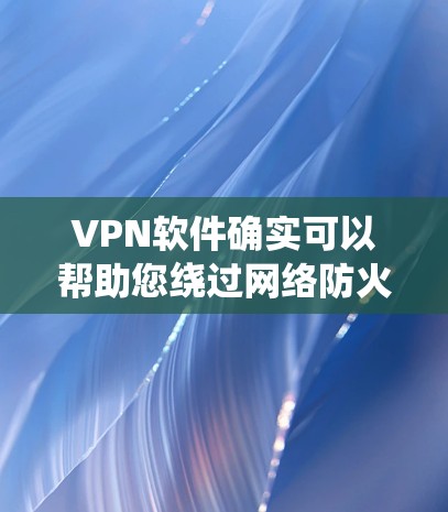 VPN软件确实可以帮助您绕过网络防火墙，访问外部服务器或远程计算机。以下是一些可靠且受欢迎的VPN软件推荐，涵盖了多种协议和安全性