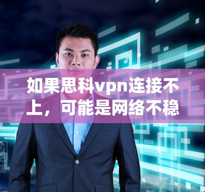 如果思科vpn连接不上，可能是网络不稳定、防火墙限制、软件问题、网络连接不稳定或设备故障等。以下是一些可能的解决方案