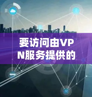 要访问由VPN服务提供的数据库,您可以按照以下步骤操作 要访问由VPN服务提供的数据库,您可以按照以下步骤操作
