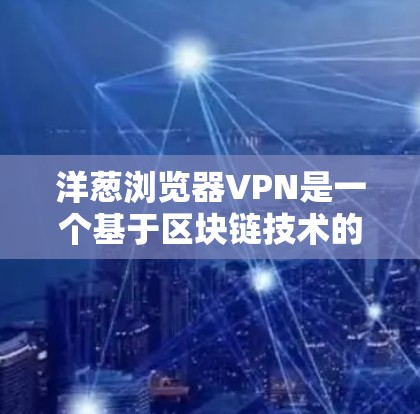 洋葱浏览器VPN是一个基于区块链技术的加密VPN工具,旨在为用户提供安全、隐私和透明的网络连接。以下是对洋葱浏览器VPN的详细介绍 洋葱浏览器VPN是一个基于区块链技术的加密VPN工具,旨在为用户提供安全、隐私和透明的网络连接。以下是对洋葱浏览器VPN的详细介绍