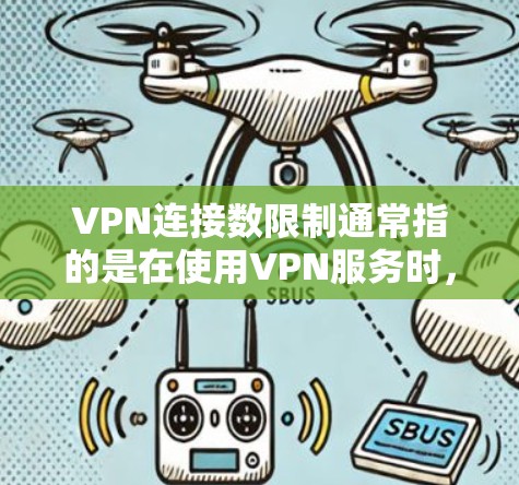 VPN连接数限制通常指的是在使用VPN服务时，限制连接的数量，以避免过多连接导致性能下降或安全问题。以下是一些常见的VPN连接数限制方式