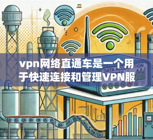 vpn网络直通车是一个用于快速连接和管理VPN服务的工具，帮助用户轻松进行VPN连接，并保护自己免受攻击。以下是对该工具的详细说明