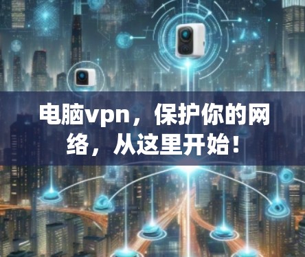 电脑vpn，保护你的网络，从这里开始！