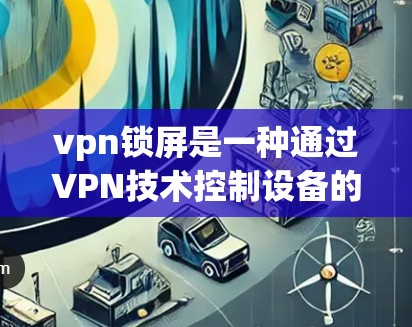vpn锁屏是一种通过VPN技术控制设备的操作,旨在隐藏设备的IP地址,从而避免被追踪或访问。以下是关于vpn锁屏的一些详细信息 vpn锁屏是一种通过VPN技术控制设备的操作,旨在隐藏设备的IP地址,从而避免被追踪或访问。以下是关于vpn锁屏的一些详细信息