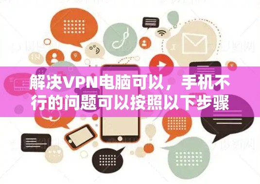 解决VPN电脑可以，手机不行的问题可以按照以下步骤进行
