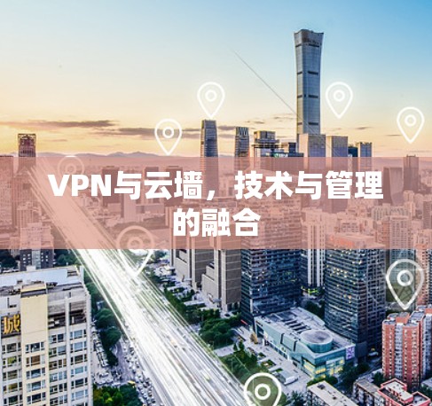 VPN与云墙,技术与管理的融合 VPN与云墙,技术与管理的融合