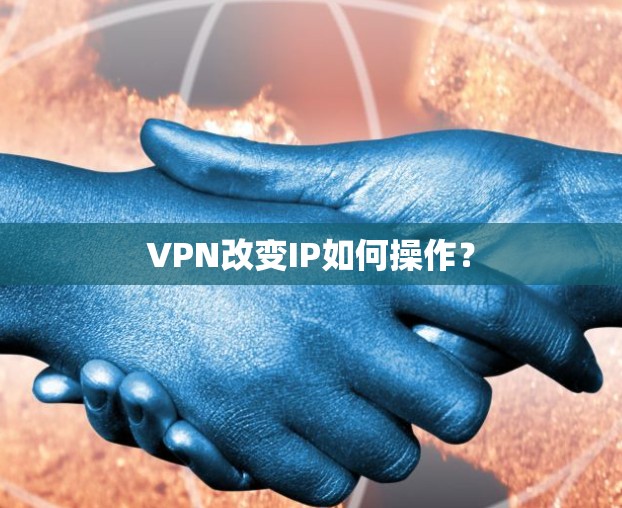 VPN改变IP如何操作？