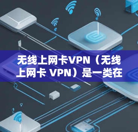 无线上网卡VPN（无线上网卡 VPN）是一类在没有线上连接的情况下使用虚拟网络连接两个网站的技术。以下是关于这个技术的详细信息