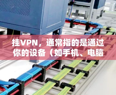 挂VPN，通常指的是通过你的设备（如手机、电脑、智能家居设备）连接到VPN服务。乐视作为一家科技公司，可能通过其设备或服务来提供VPN功能。以下是通过乐视设备挂VPN的一些方法和步骤