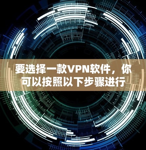 要选择一款VPN软件，你可以按照以下步骤进行