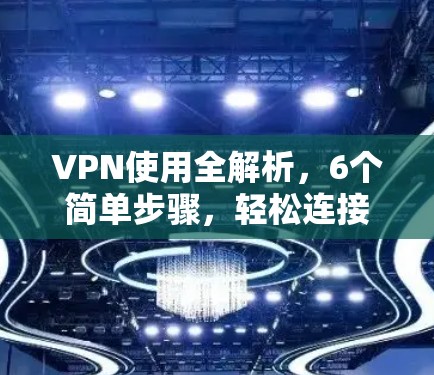 VPN使用全解析，6个简单步骤，轻松连接互联网