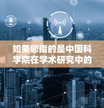 如果您指的是中国科学院在学术研究中的VPN使用情况，中国科学院通常会通过VPN来访问其他科研机构和实验室的网络资源。这种技术有助于学者和研究人员获取最新研究成果，促进学术交流