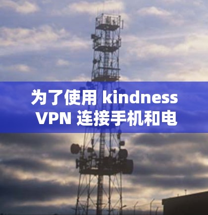 为了使用 kindness VPN 连接手机和电脑，您可以按照以下步骤操作