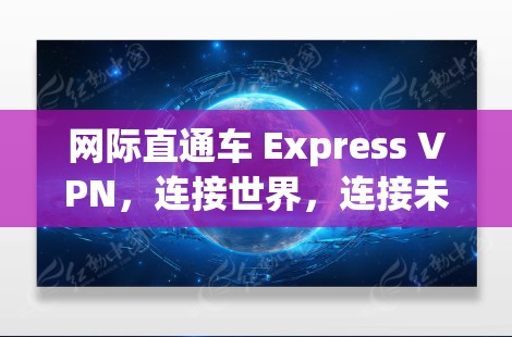 网际直通车 Express VPN，连接世界，连接未来