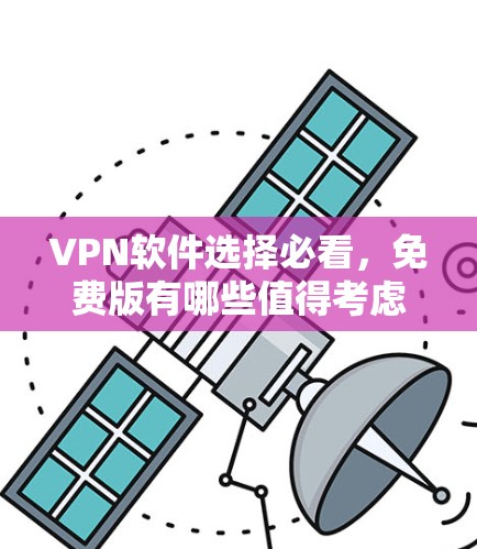 VPN软件选择必看，免费版有哪些值得考虑？