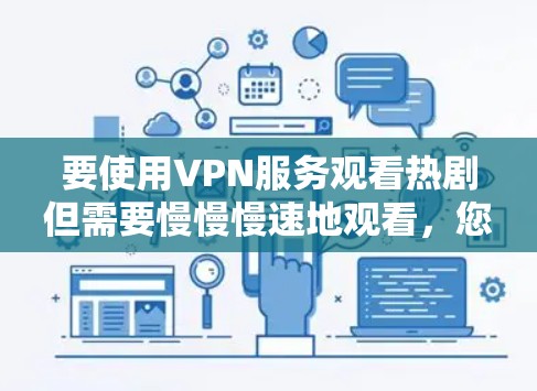 要使用VPN服务观看热剧但需要慢慢慢速地观看，您可以选择以下几种VPN服务