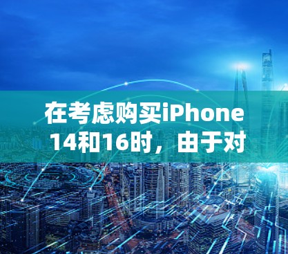 在考虑购买iPhone 14和16时，由于对网络速度（特别是VPN性能）的敏感性，以下是详细的比较分析